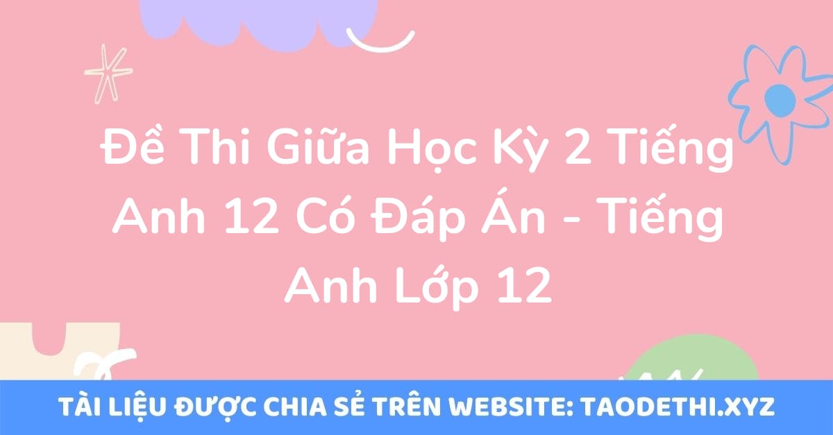 Đề Thi Giữa Học Kỳ 2 Tiếng Anh 12 Có Đáp Án - Tiếng Anh Lớp 12