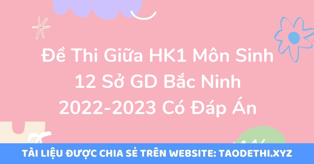 Đề Thi Giữa HK1 Môn Sinh 12 Sở GD Bắc Ninh 2022-2023 Có Đáp Án