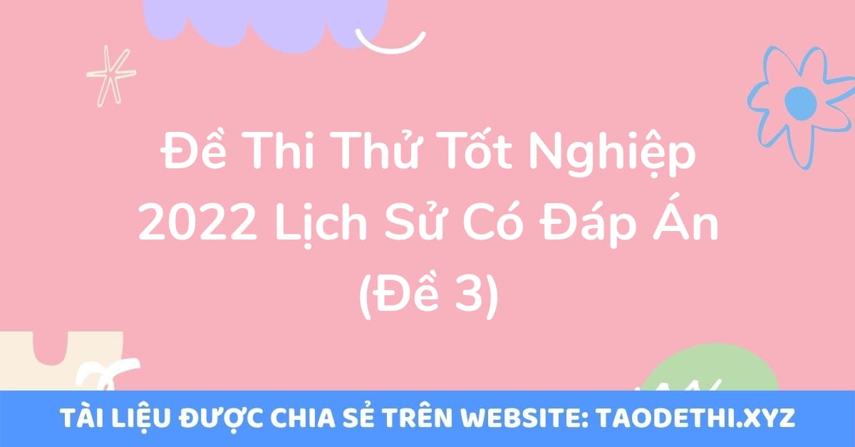 Đề Thi Thử Tốt Nghiệp 2022 Lịch Sử Có Đáp Án (Đề 3)