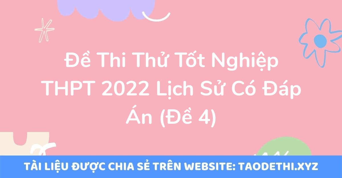 Đề Thi Thử Tốt Nghiệp THPT 2022 Lịch Sử Có Đáp Án (Đề 4)