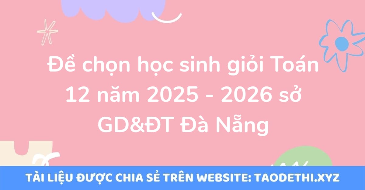 Đề chọn học sinh giỏi Toán 12 năm 2025 - 2026 sở GD&ĐT Đà Nẵng Đề chọn học sinh giỏi Toán 12 năm 2025 - 2026 sở GD&ĐT Đà Nẵng