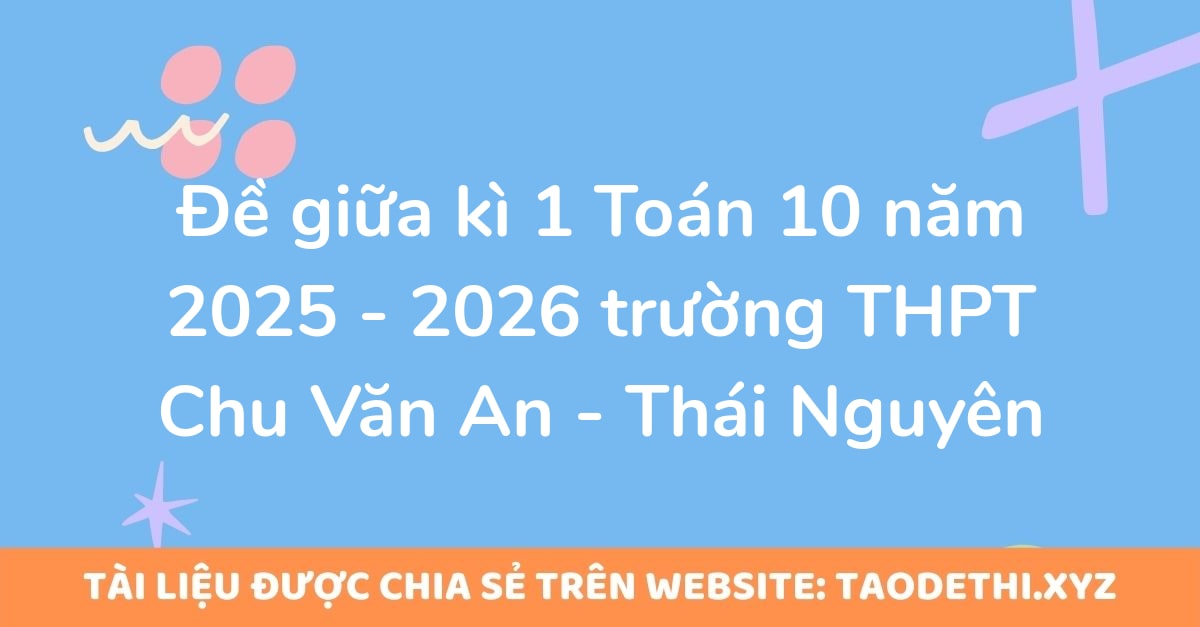 Đề giữa kì 1 Toán 10 năm 2025 - 2026 trường THPT Chu Văn An - Thái Nguyên Đề giữa kì 1 Toán 10 năm 2025 - 2026 trường THPT Chu Văn An - Thái Nguyên