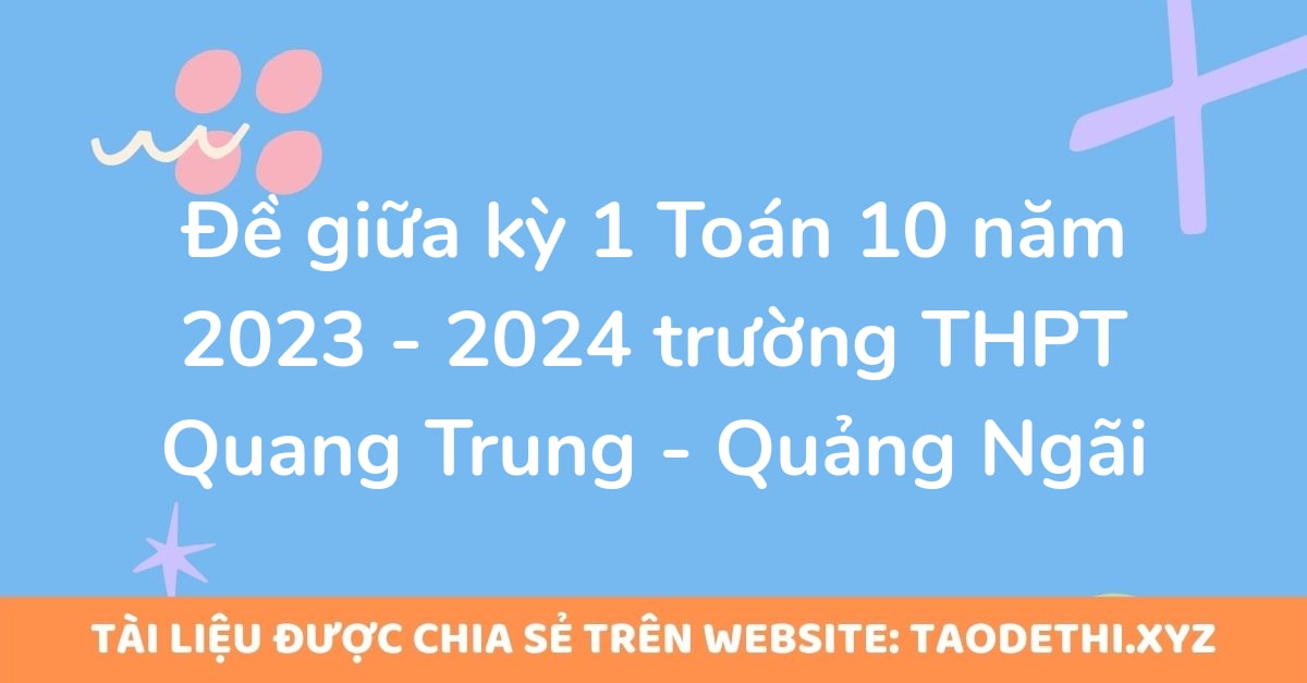 Đề giữa kỳ 1 Toán 10 năm 2023 - 2024 trường THPT Quang Trung - Quảng Ngãi