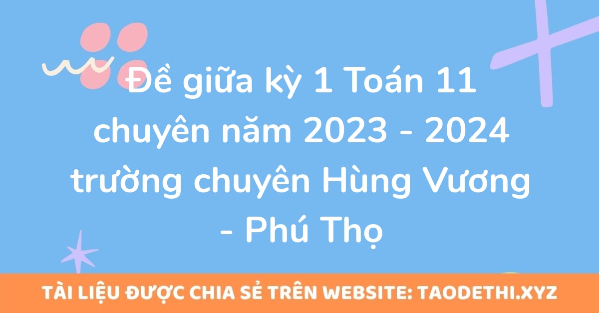 Đề giữa kỳ 1 Toán 11 chuyên năm 2023 - 2024 trường chuyên Hùng Vương - Phú Thọ Đề giữa kỳ 1 Toán 11 chuyên năm 2023 - 2024 trường chuyên Hùng Vương - Phú Thọ