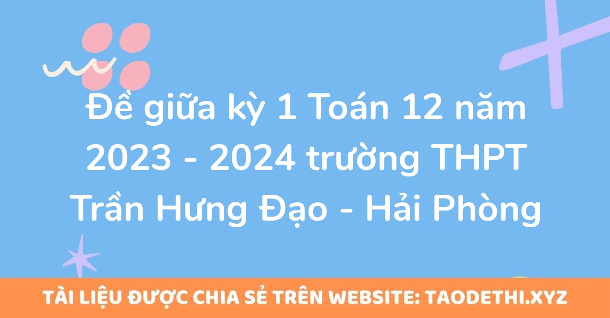 Đề giữa kỳ 1 Toán 12 năm 2023 - 2024 trường THPT Trần Hưng Đạo - Hải Phòng