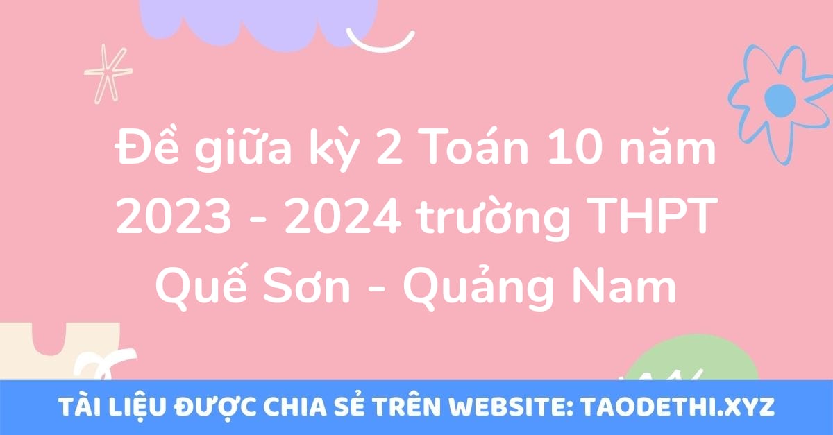 Đề giữa kỳ 2 Toán 10 năm 2023 - 2024 trường THPT Quế Sơn - Quảng Nam