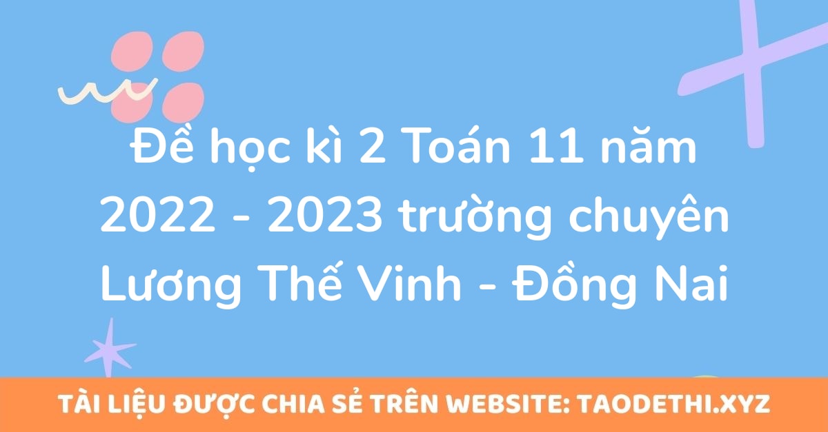 Đề học kì 2 Toán 11 năm 2022 - 2023 trường chuyên Lương Thế Vinh - Đồng Nai Đề học kì 2 Toán 11 năm 2022 - 2023 trường chuyên Lương Thế Vinh - Đồng Nai