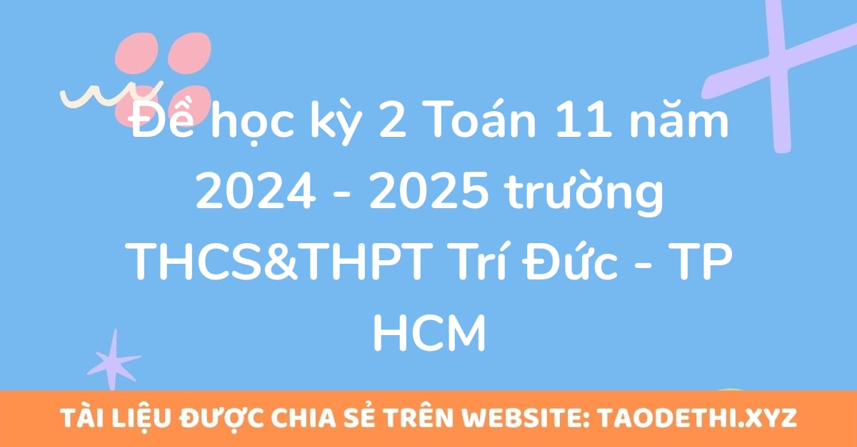 Đề học kỳ 2 Toán 11 năm 2024 - 2025 trường THCS&THPT Trí Đức - TP HCM Đề học kỳ 2 Toán 11 năm 2024 - 2025 trường THCS&THPT Trí Đức - TP HCM