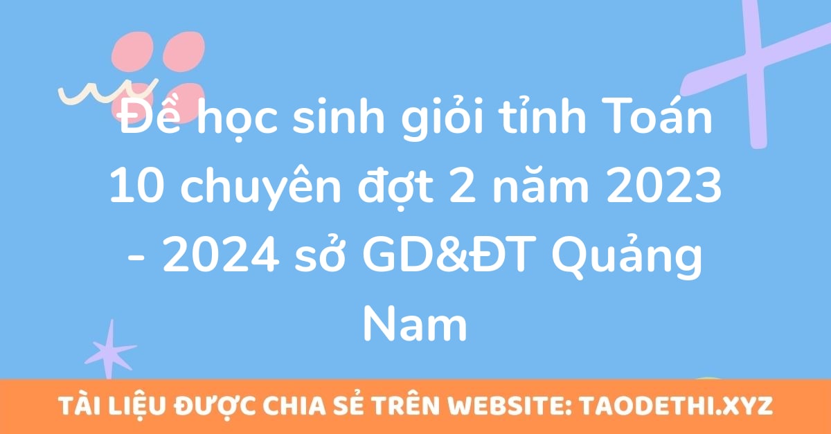 Đề học sinh giỏi tỉnh Toán 10 chuyên đợt 2 năm 2023 - 2024 sở GD&ĐT Quảng Nam