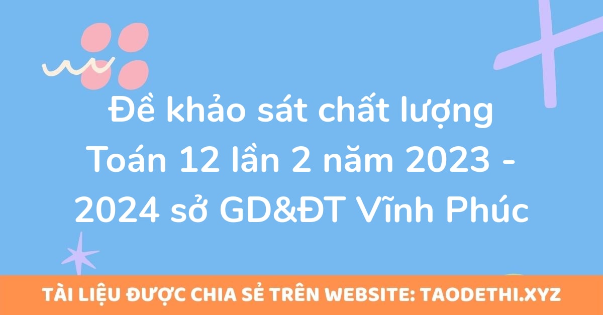 Đề khảo sát chất lượng Toán 12 lần 2 năm 2023 - 2024 sở GD&ĐT Vĩnh Phúc