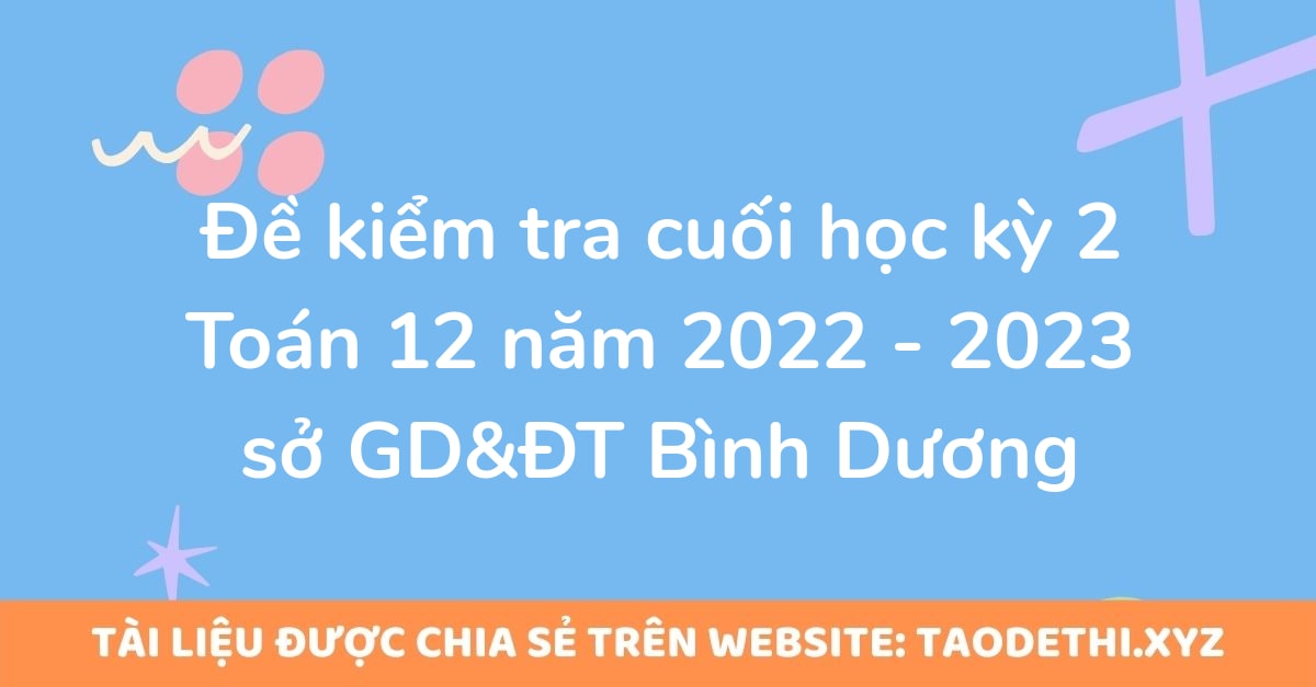 Đề kiểm tra cuối học kỳ 2 Toán 12 năm 2022 - 2023 sở GD&ĐT Bình Dương