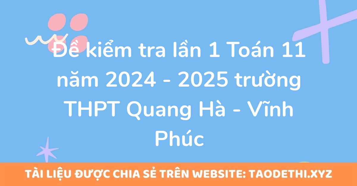Đề kiểm tra lần 1 Toán 11 năm 2024 - 2025 trường THPT Quang Hà - Vĩnh Phúc Đề kiểm tra lần 1 Toán 11 năm 2024 - 2025 trường THPT Quang Hà - Vĩnh Phúc