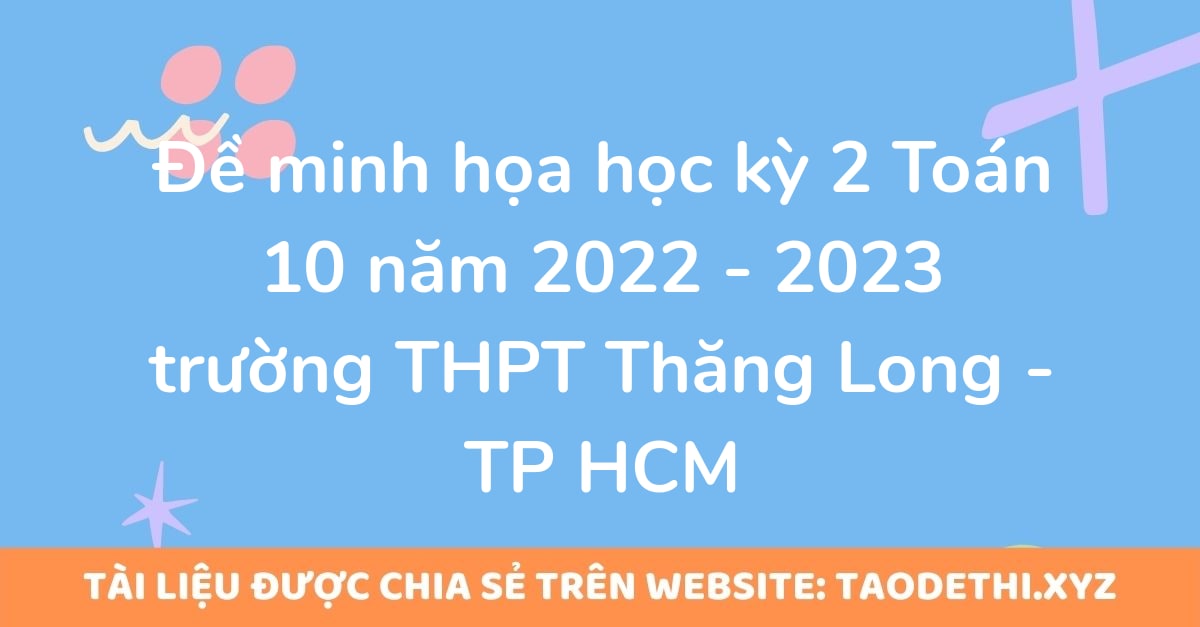 Đề minh họa học kỳ 2 Toán 10 năm 2022 - 2023 trường THPT Thăng Long - TP HCM Đề minh họa học kỳ 2 Toán 10 năm 2022 - 2023 trường THPT Thăng Long - TP HCM
