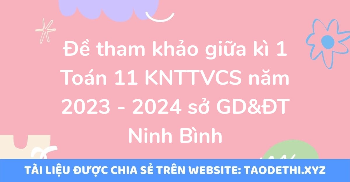 Đề tham khảo giữa kì 1 Toán 11 KNTTVCS năm 2023 - 2024 sở GD&ĐT Ninh Bình Đề tham khảo giữa kì 1 Toán 11 KNTTVCS năm 2023 - 2024 sở GD&ĐT Ninh Bình
