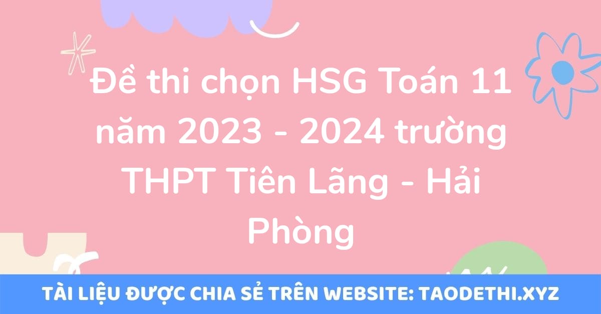 Đề thi chọn HSG Toán 11 năm 2023 - 2024 trường THPT Tiên Lãng - Hải Phòng