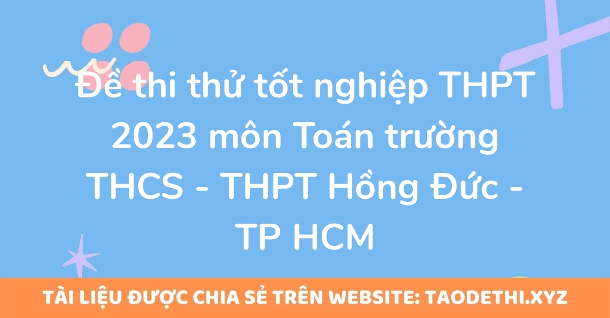 Đề thi thử tốt nghiệp THPT 2023 môn Toán trường THCS - THPT Hồng Đức - TP HCM Đề thi thử tốt nghiệp THPT 2023 môn Toán trường THCS - THPT Hồng Đức - TP HCM