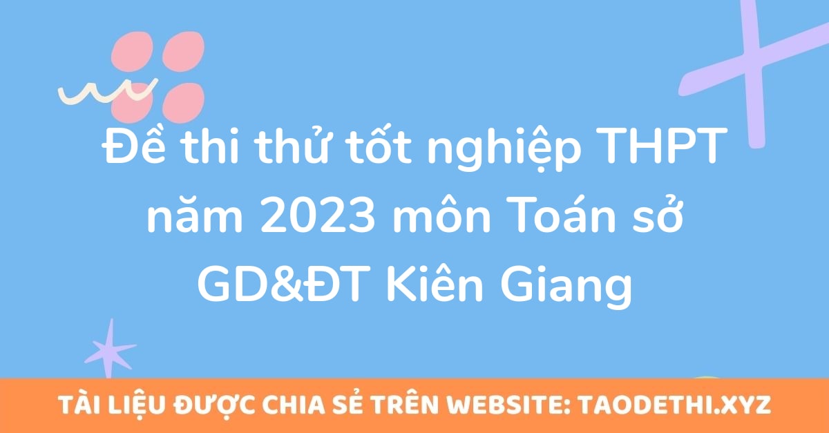 Đề thi thử tốt nghiệp THPT năm 2023 môn Toán sở GD&ĐT Kiên Giang