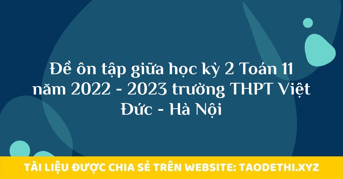 Đề ôn tập giữa học kỳ 2 Toán 11 năm 2022 - 2023 trường THPT Việt Đức - Hà Nội