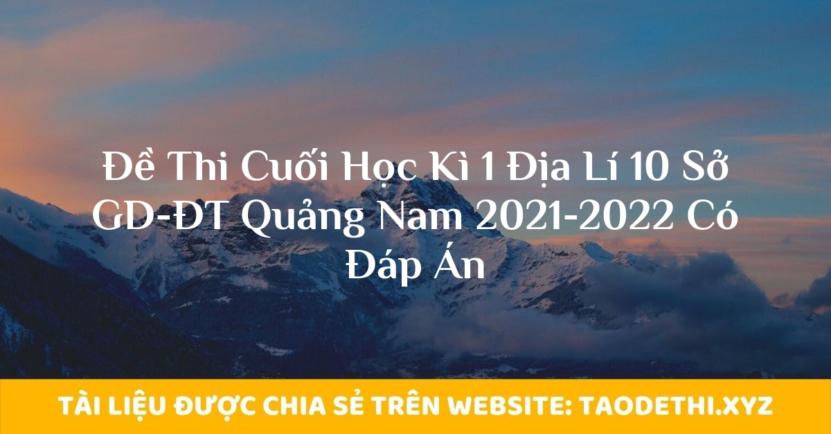 Đề Thi Cuối Học Kì 1 Địa Lí 10 Sở GD-ĐT Quảng Nam 2021-2022 Có Đáp Án