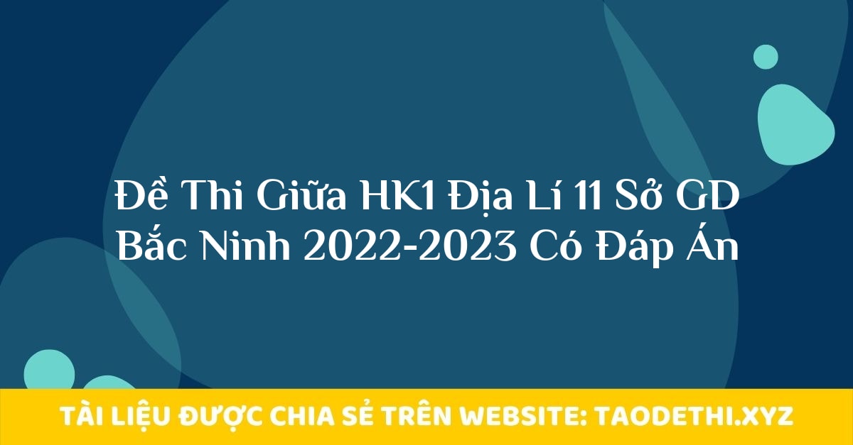 Đề Thi Giữa HK1 Địa Lí 11 Sở GD Bắc Ninh 2022-2023 Có Đáp Án Đề Thi Giữa HK1 Địa Lí 11 Sở GD Bắc Ninh 2022-2023 Có Đáp Án