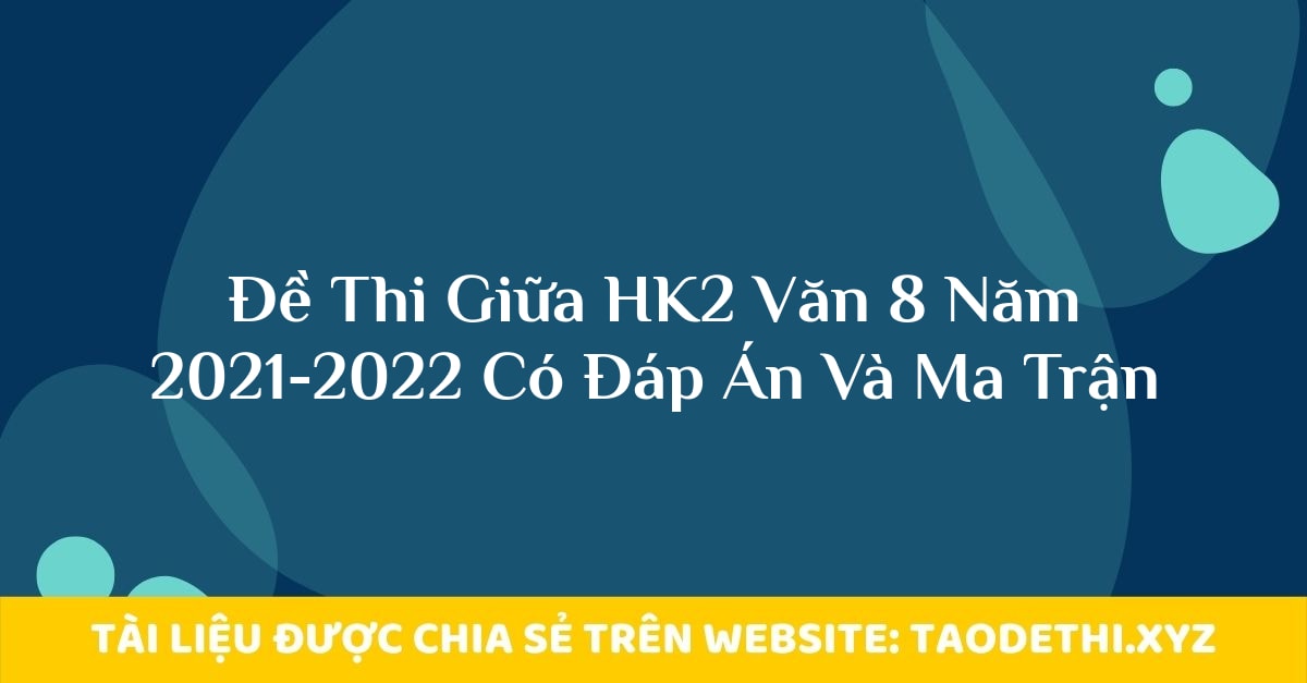 Đề Thi Giữa HK2 Văn 8 Năm 2021-2022 Có Đáp Án Và Ma Trận Đề Thi Giữa HK2 Văn 8 Năm 2021-2022 Có Đáp Án Và Ma Trận