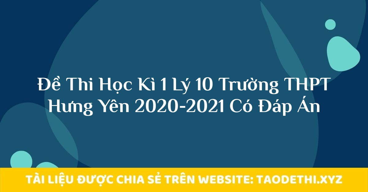 Đề Thi Học Kì 1 Lý 10 Trường THPT Hưng Yên 2020-2021 Có Đáp Án