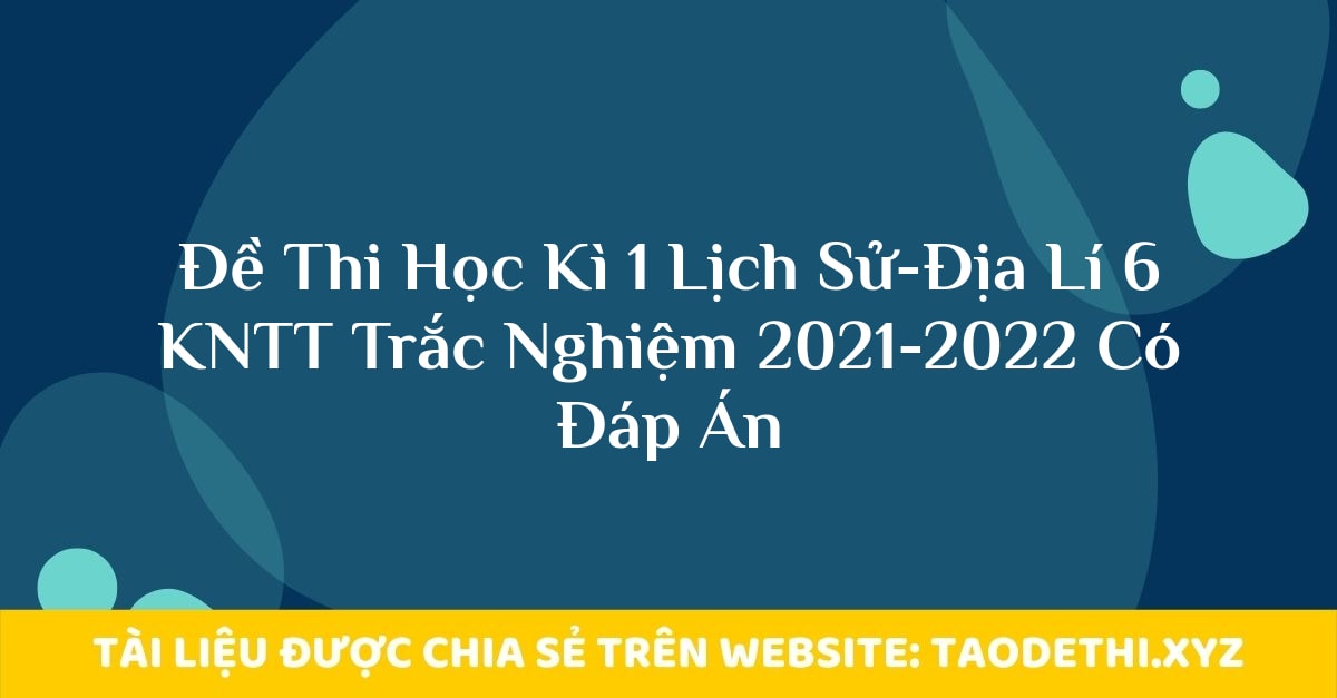 Đề Thi Học Kì 1 Lịch Sử-Địa Lí 6 KNTT Trắc Nghiệm 2021-2022 Có Đáp Án Đề Thi Học Kì 1 Lịch Sử-Địa Lí 6 KNTT Trắc Nghiệm 2021-2022 Có Đáp Án