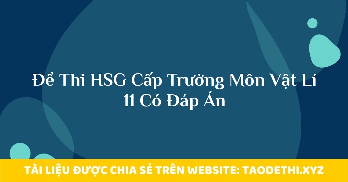 Đề Thi HSG Cấp Trường Môn Vật Lí 11 Có Đáp Án