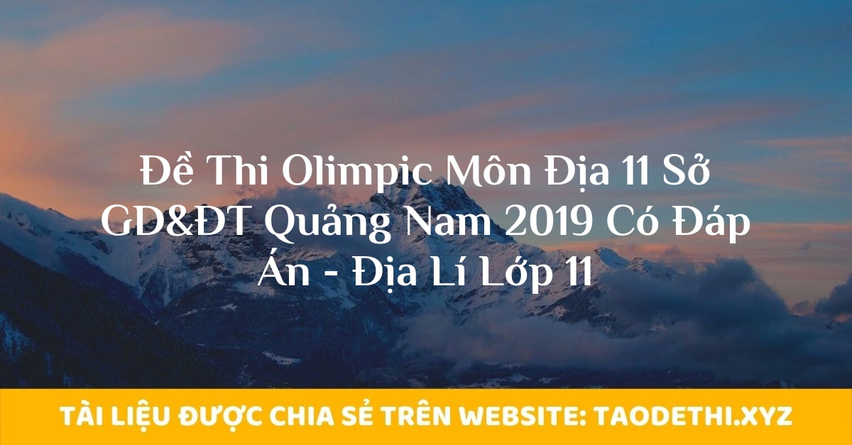 Đề Thi Olimpic Môn Địa 11 Sở GD&ĐT Quảng Nam 2019 Có Đáp Án - Địa Lí Lớp 11