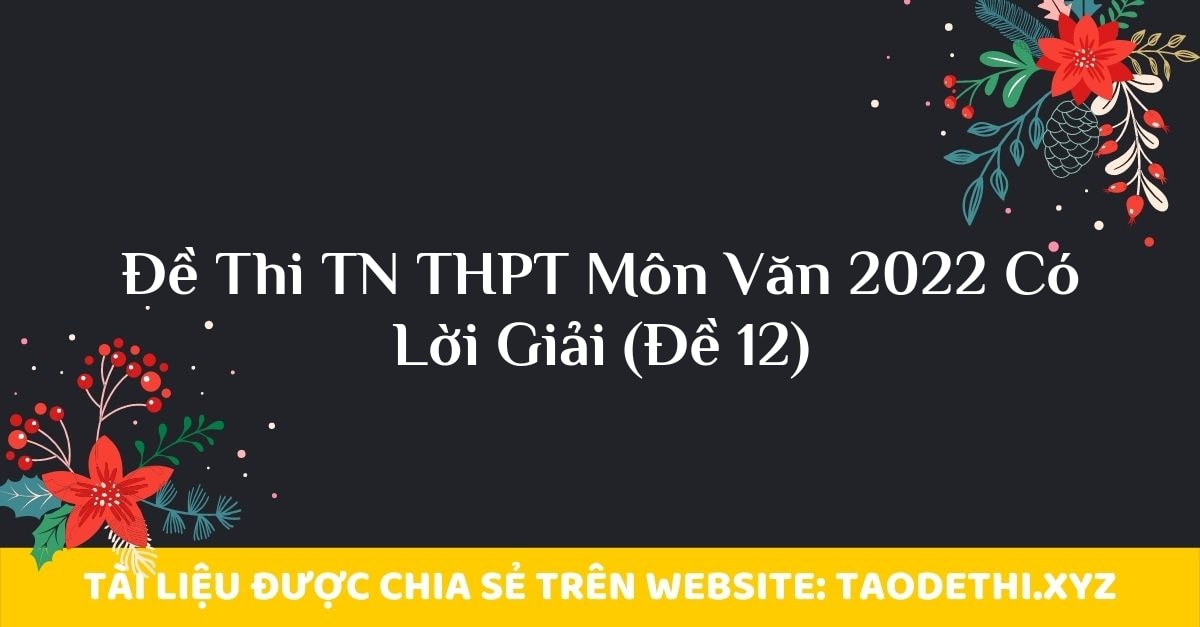 Đề Thi TN THPT Môn Văn 2022 Có Lời Giải (Đề 12)