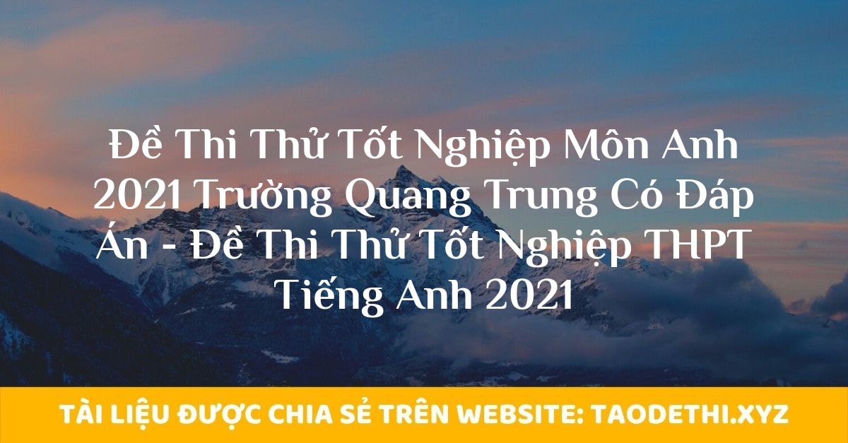 Đề Thi Thử Tốt Nghiệp Môn Anh 2021 Trường Quang Trung Có Đáp Án - Đề Thi Thử Tốt Nghiệp THPT Tiếng Anh 2021