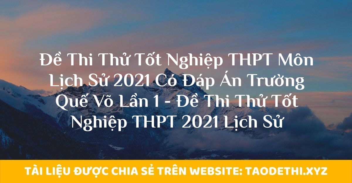 Đề Thi Thử Tốt Nghiệp THPT Môn Lịch Sử 2021 Có Đáp Án Trường Quế Võ Lần 1 - Đề Thi Thử Tốt Nghiệp THPT 2021 Lịch Sử