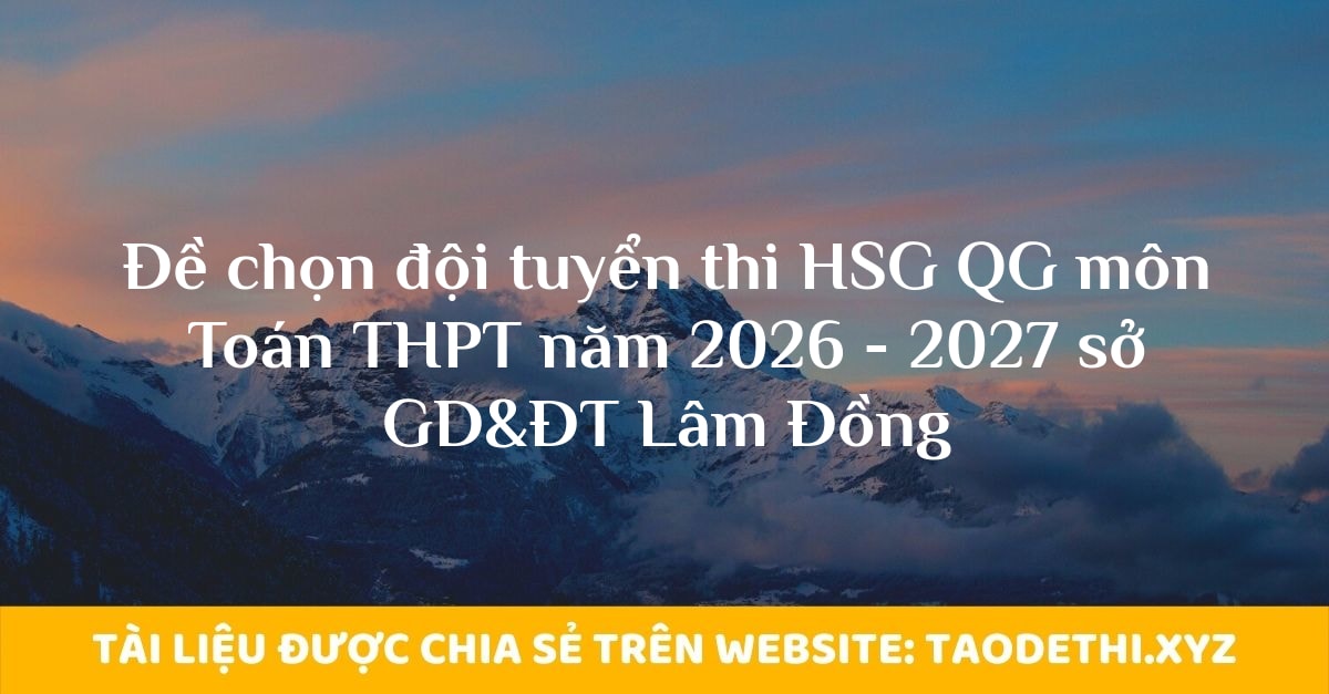 giới thiệu đến quý thầy, cô giáo và các em học sinh đề chọn học sinh vào đội tuyển bồi dưỡng dự thi học sinh giỏi Quốc gia môn Toán THPT năm học 2026 - 2027 sở Giáo dục và Đào tạo tỉnh Lâm Đồng. Kỳ thi được diễn ra vào ngày 15 tháng 09 năm 2026. Đề thi có đáp án và lời giải chi tiết.