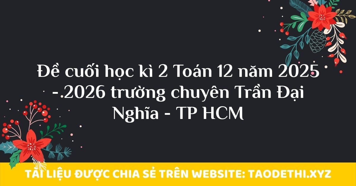 Đề cuối học kì 2 Toán 12 năm 2025 - 2026 trường chuyên Trần Đại Nghĩa - TP HCM Đề cuối học kì 2 Toán 12 năm 2025 - 2026 trường chuyên Trần Đại Nghĩa - TP HCM