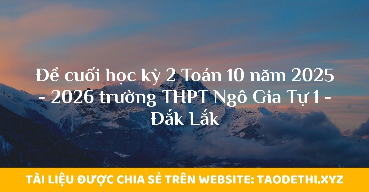 Đề cuối học kỳ 2 Toán 10 năm 2025 - 2026 trường THPT Ngô Gia Tự 1 - Đắk Lắk