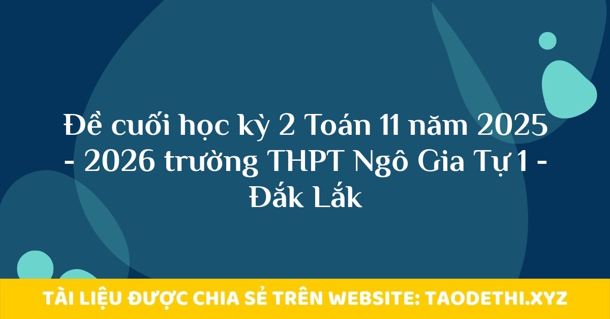 Đề cuối học kỳ 2 Toán 11 năm 2025 - 2026 trường THPT Ngô Gia Tự 1 - Đắk Lắk