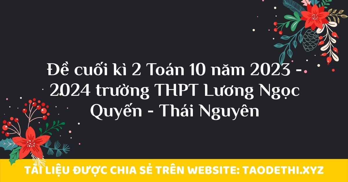 Đề cuối kì 2 Toán 10 năm 2023 - 2024 trường THPT Lương Ngọc Quyến - Thái Nguyên