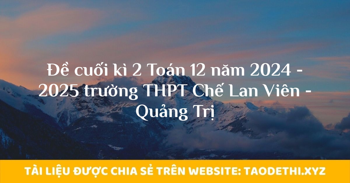 Đề cuối kì 2 Toán 12 năm 2024 - 2025 trường THPT Chế Lan Viên - Quảng Trị Đề cuối kì 2 Toán 12 năm 2024 - 2025 trường THPT Chế Lan Viên - Quảng Trị