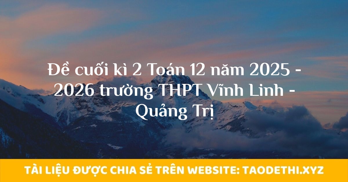 Đề cuối kì 2 Toán 12 năm 2025 - 2026 trường THPT Vĩnh Linh - Quảng Trị
