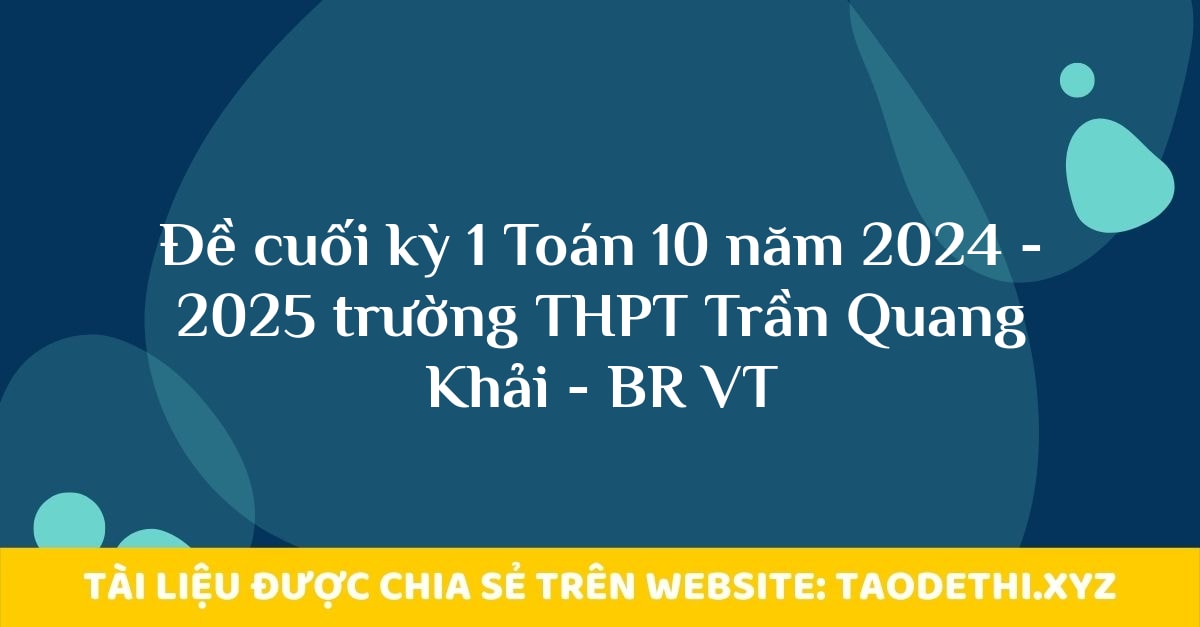 Đề cuối kỳ 1 Toán 10 năm 2024 - 2025 trường THPT Trần Quang Khải - BR VT Đề cuối kỳ 1 Toán 10 năm 2024 - 2025 trường THPT Trần Quang Khải - BR VT