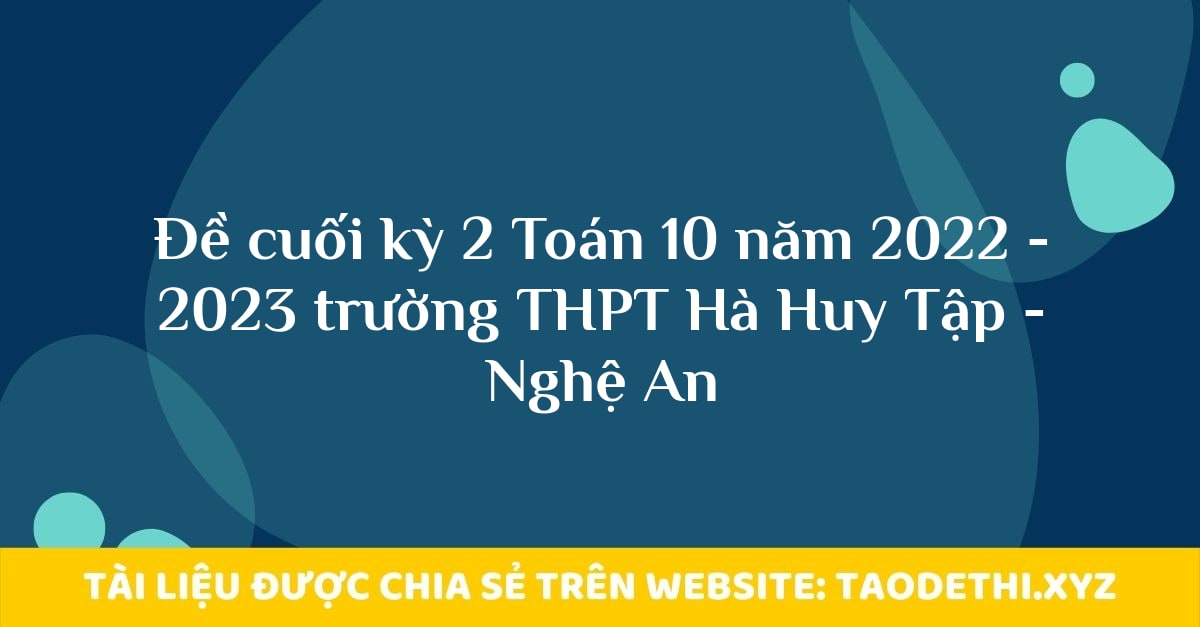 Đề cuối kỳ 2 Toán 10 năm 2022 - 2023 trường THPT Hà Huy Tập - Nghệ An Đề cuối kỳ 2 Toán 10 năm 2022 - 2023 trường THPT Hà Huy Tập - Nghệ An