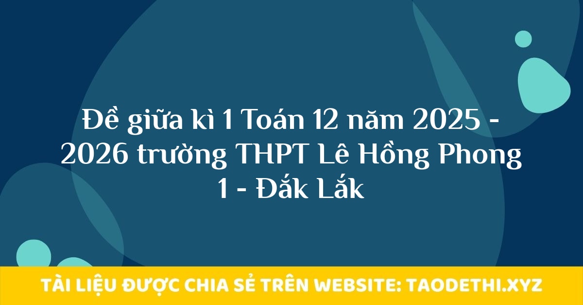Đề giữa kì 1 Toán 12 năm 2025 - 2026 trường THPT Lê Hồng Phong 1 - Đắk Lắk