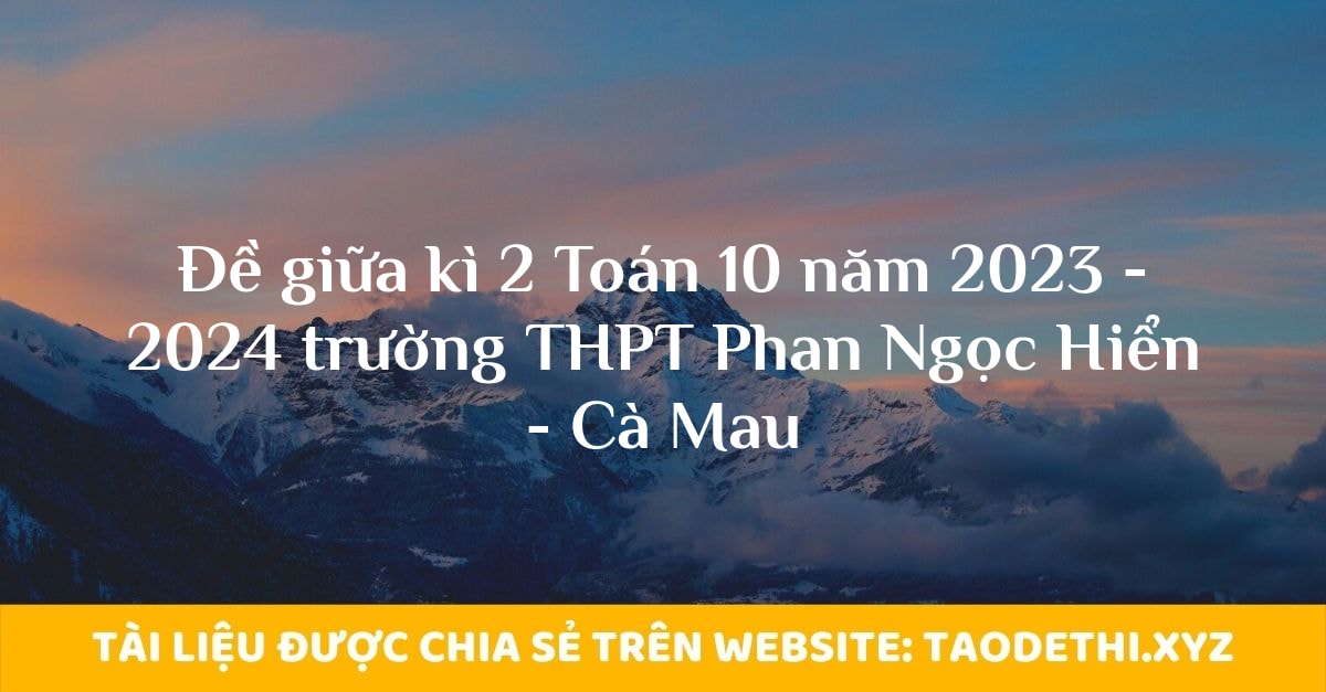 Đề giữa kì 2 Toán 10 năm 2023 - 2024 trường THPT Phan Ngọc Hiển - Cà Mau