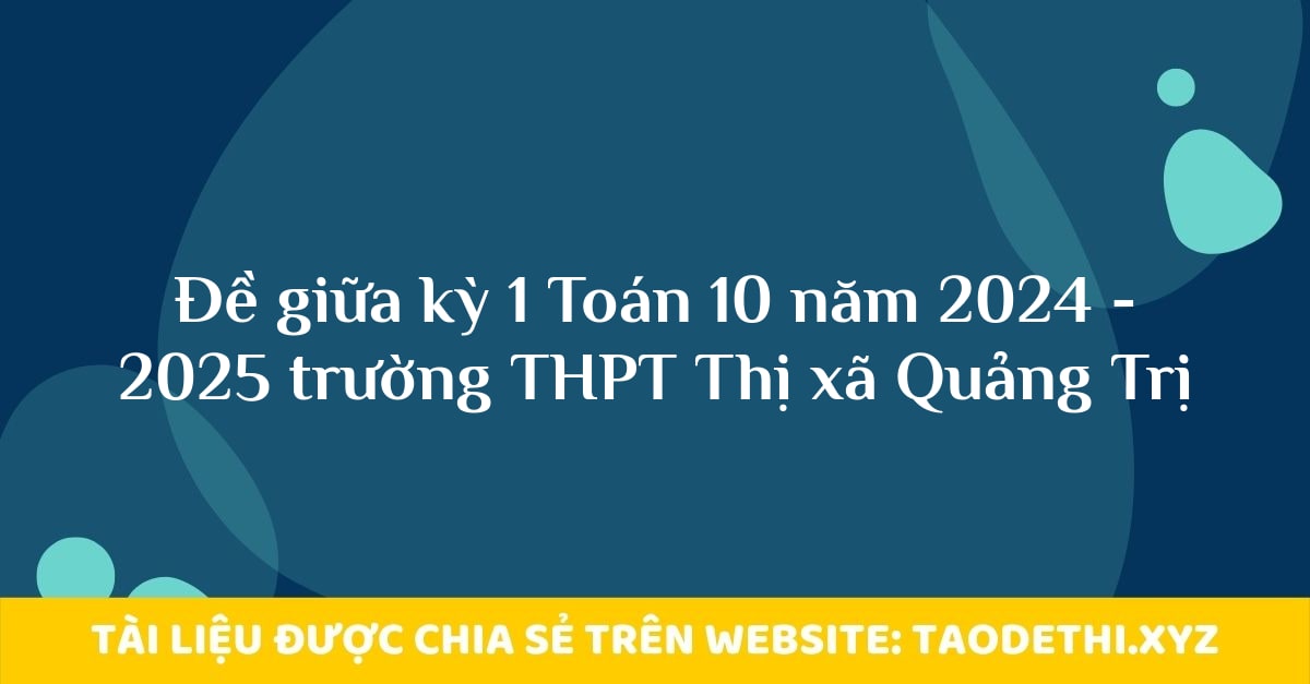 Đề giữa kỳ 1 Toán 10 năm 2024 - 2025 trường THPT Thị xã Quảng Trị Đề giữa kỳ 1 Toán 10 năm 2024 - 2025 trường THPT Thị xã Quảng Trị