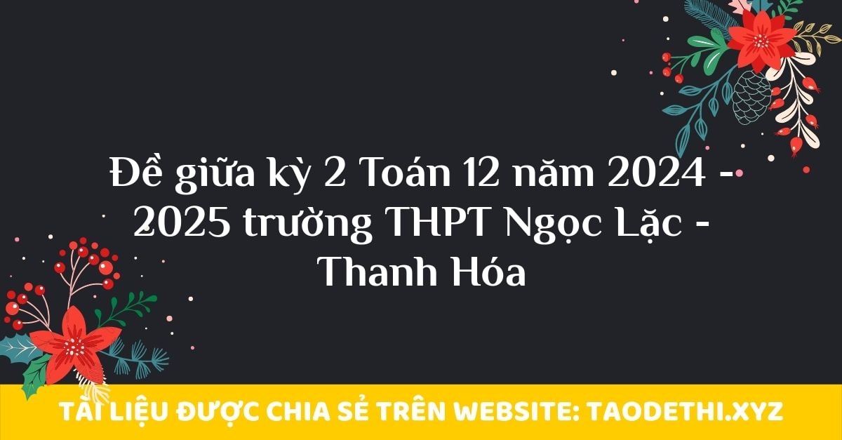 Đề giữa kỳ 2 Toán 12 năm 2024 - 2025 trường THPT Ngọc Lặc - Thanh Hóa