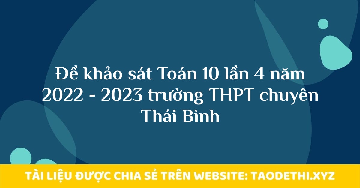 Đề khảo sát Toán 10 lần 4 năm 2022 - 2023 trường THPT chuyên Thái Bình