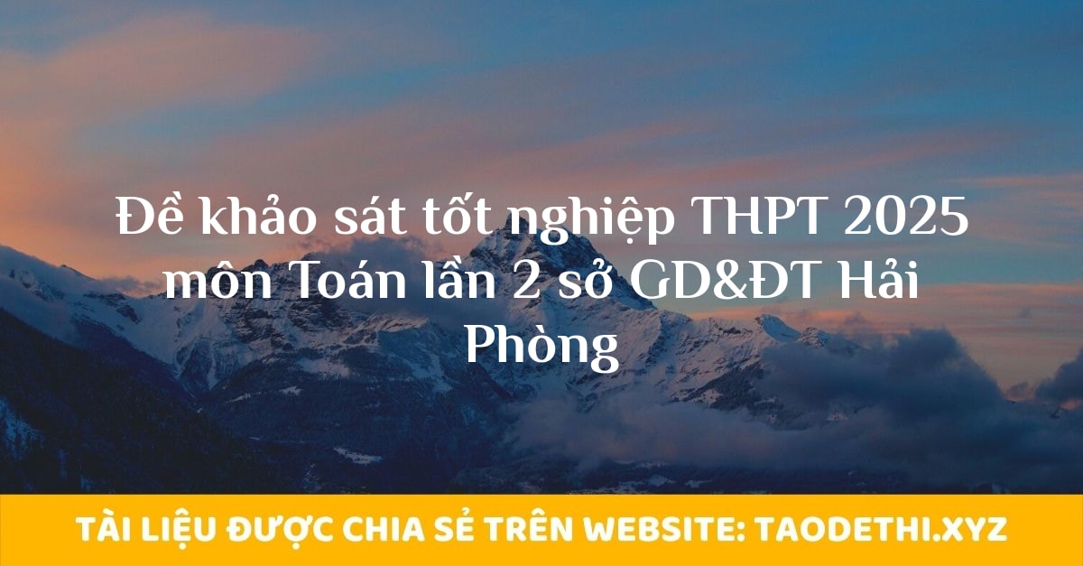 Đề khảo sát tốt nghiệp THPT 2025 môn Toán lần 2 sở GD&ĐT Hải Phòng Đề khảo sát tốt nghiệp THPT 2025 môn Toán lần 2 sở GD&ĐT Hải Phòng