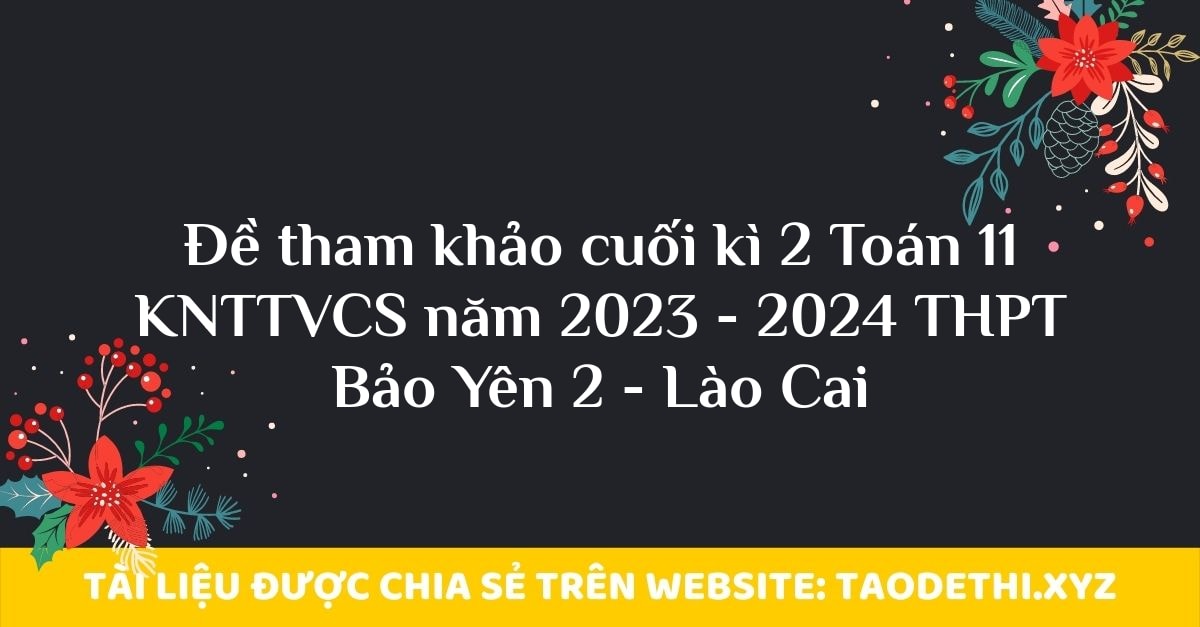 Đề tham khảo cuối kì 2 Toán 11 KNTTVCS năm 2023 - 2024 THPT Bảo Yên 2 - Lào Cai Đề tham khảo cuối kì 2 Toán 11 KNTTVCS năm 2023 - 2024 THPT Bảo Yên 2 - Lào Cai
