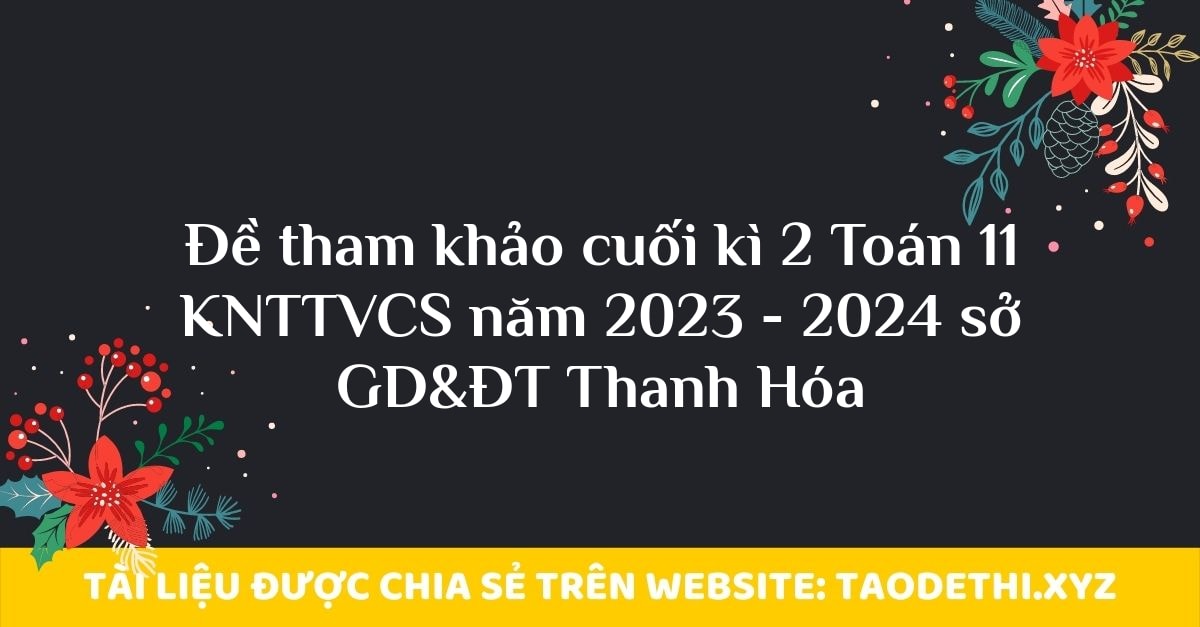Đề tham khảo cuối kì 2 Toán 11 KNTTVCS năm 2023 - 2024 sở GD&ĐT Thanh Hóa Đề tham khảo cuối kì 2 Toán 11 KNTTVCS năm 2023 - 2024 sở GD&ĐT Thanh Hóa