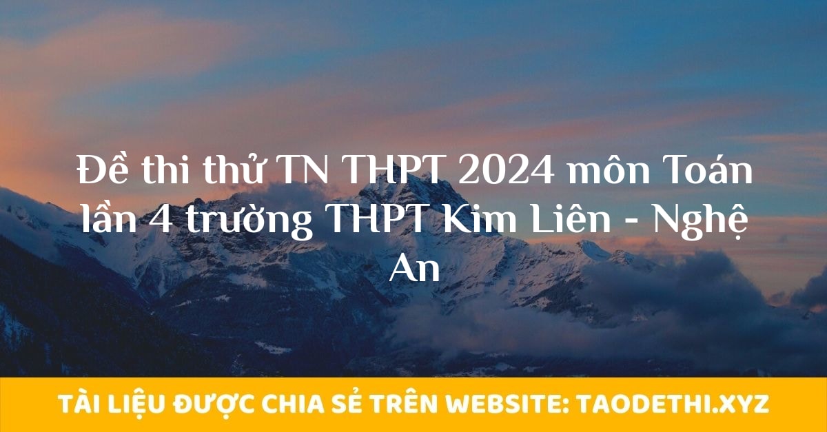 Đề thi thử TN THPT 2024 môn Toán lần 4 trường THPT Kim Liên - Nghệ An